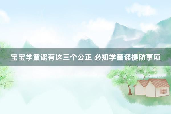 宝宝学童谣有这三个公正 必知学童谣提防事项