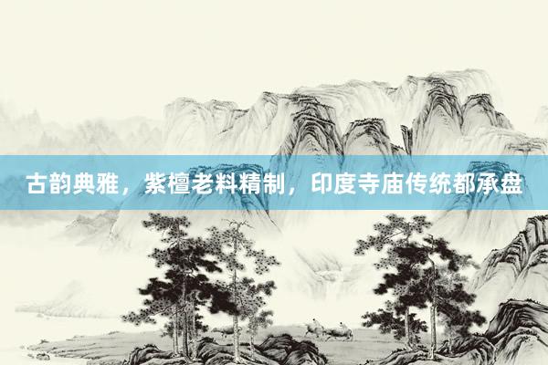 古韵典雅，紫檀老料精制，印度寺庙传统都承盘