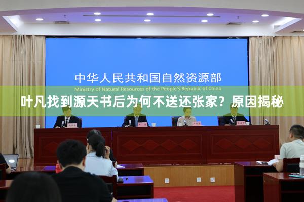叶凡找到源天书后为何不送还张家？原因揭秘