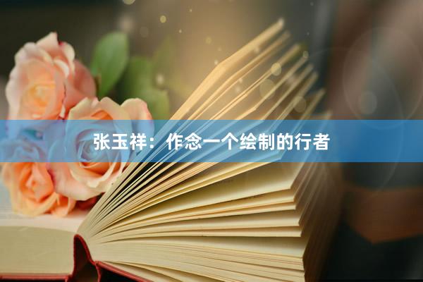 张玉祥:作念一个绘制的行者