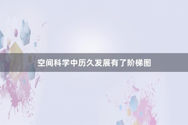 空间科学中历久发展有了阶梯图