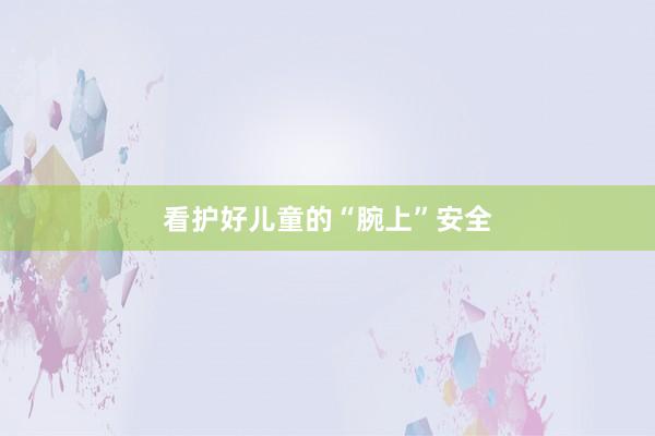 看护好儿童的“腕上”安全