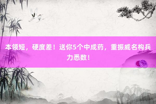 本领短，硬度差！送你5个中成药，重振威名构兵力悉数！