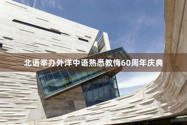 北语举办外洋中语熟悉教悔60周年庆典