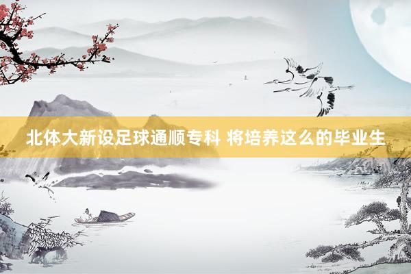 北体大新设足球通顺专科 将培养这么的毕业生