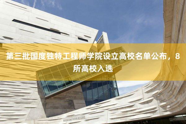 第三批国度独特工程师学院设立高校名单公布，8所高校入选