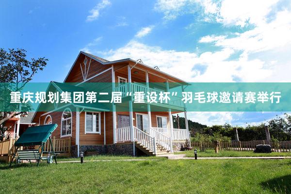 重庆规划集团第二届“重设杯”羽毛球邀请赛举行
