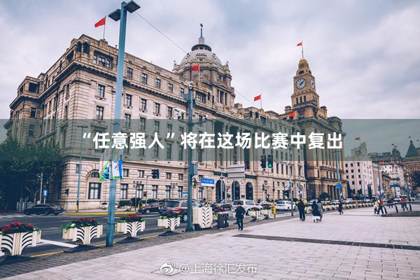 “任意强人”将在这场比赛中复出