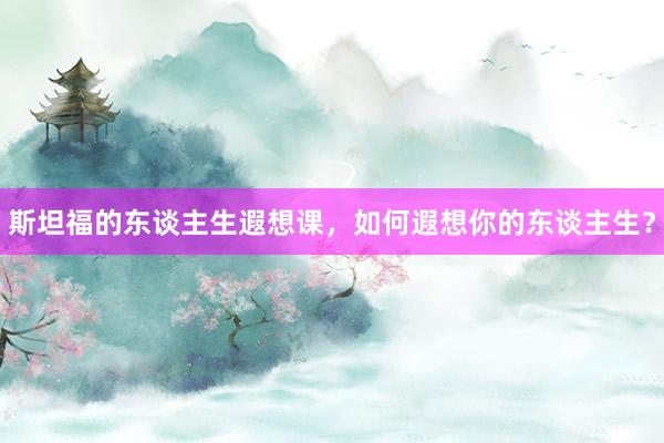 斯坦福的东谈主生遐想课，如何遐想你的东谈主生？