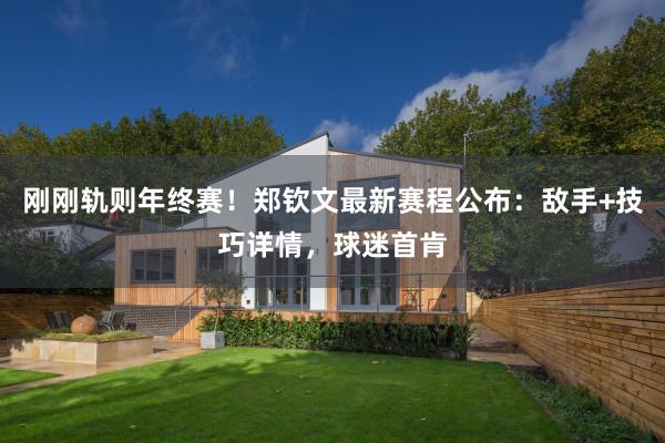 刚刚轨则年终赛！郑钦文最新赛程公布：敌手+技巧详情，球迷首肯