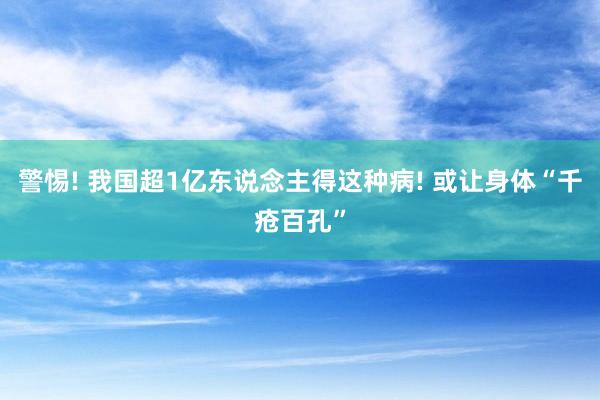 警惕! 我国超1亿东说念主得这种病! 或让身体“千疮百孔”