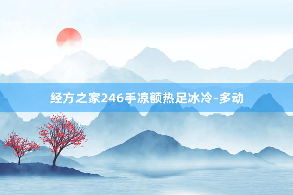 经方之家246手凉额热足冰冷-多动
