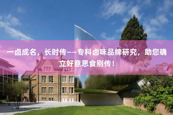 一卤成名，长时传——专科卤味品牌研究，助您确立好意思食别传！