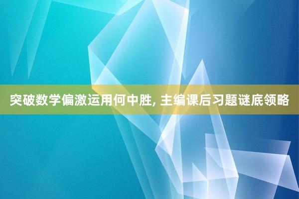 突破数学偏激运用何中胜, 主编课后习题谜底领略