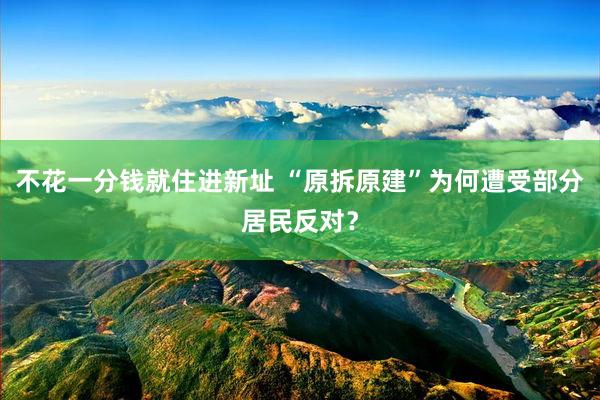 不花一分钱就住进新址 “原拆原建”为何遭受部分居民反对？