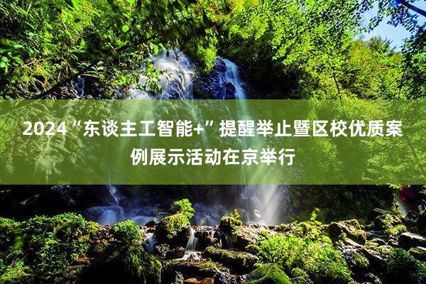 2024“东谈主工智能+”提醒举止暨区校优质案例展示活动在京举行