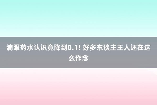 滴眼药水认识竟降到0.1! 好多东谈主王人还在这么作念