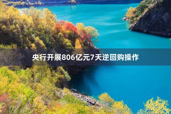 央行开展806亿元7天逆回购操作